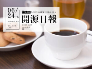 2018年6月24日：開源日報第108期