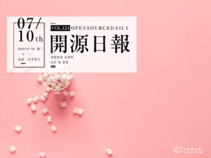 2018年7月10日：開源日報第124期