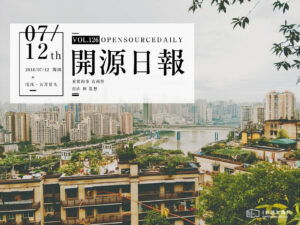 2018年7月12日：開源日報第126期