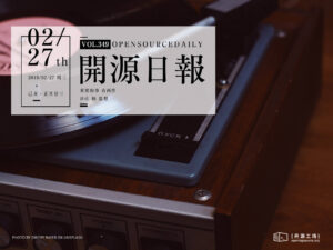 2019年2月27日：開源日報第349期